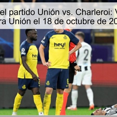 Predicción del partido Unión vs. Charleroi: Victoria clara para Unión el 18 de octubre de 2025