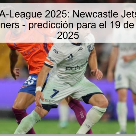 Pronóstico A-League 2025: Newcastle Jets vs Central Coast Mariners – predicción para el 19 de octubre de 2025