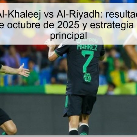 Predicción Al-Khaleej vs Al-Riyadh: resultado esperado para el 19 de octubre de 2025 y estrategia de apuestas principal
