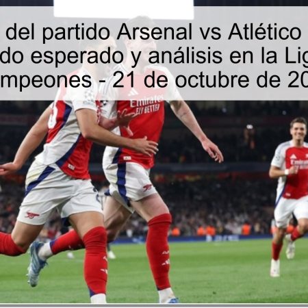 Predicción del partido Arsenal vs Atlético de Madrid: Resultado esperado y análisis en la Liguilla de Campeones – 21 de octubre de 2025