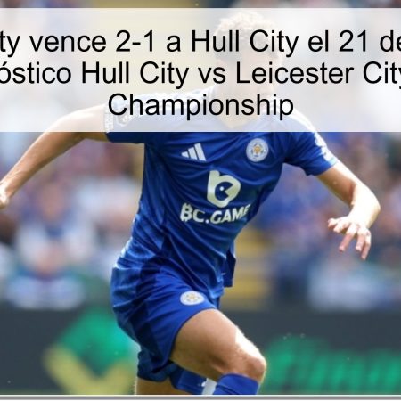 Leicester City vence 2-1 a Hull City el 21 de octubre de 2025 – pronóstico Hull City vs Leicester City y apuestas Championship