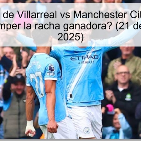 Predicción de Villarreal vs Manchester City: ¿Puede Villarreal romper la racha ganadora? (21 de octubre de 2025)