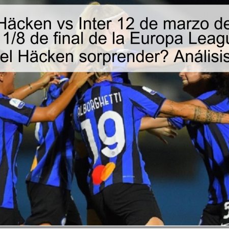 Pronóstico Häcken vs Inter 12 de marzo de 2025: Inter favorito en el 1/8 de final de la Europa League Femenina, pero ¿podrá el Häcken sorprender? Análisis y predicción