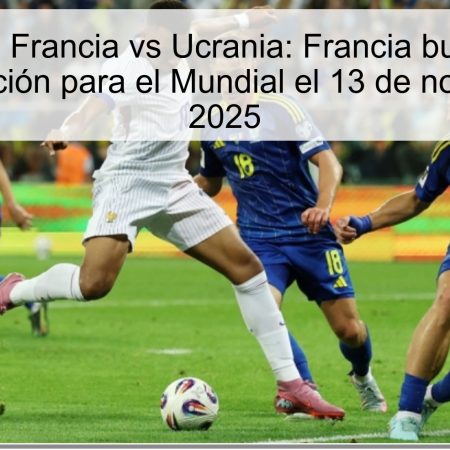 Predicción de Francia vs Ucrania: Francia busca asegurar su clasificación para el Mundial el 13 de noviembre de 2025