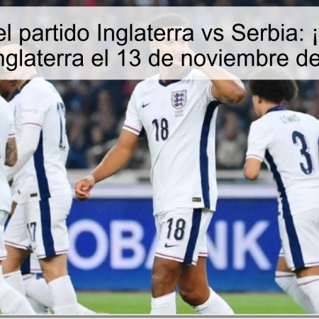 Predicción del partido Inglaterra vs Serbia: ¡Victoria clara para Inglaterra el 13 de noviembre de 2025!