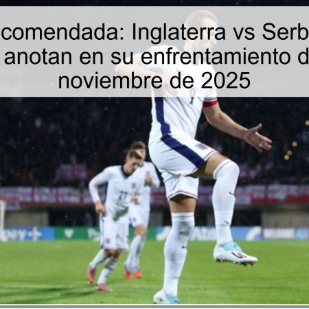 Apuesta recomendada: Inglaterra vs Serbia – Ambos equipos anotan en su enfrentamiento del 13 de noviembre de 2025
