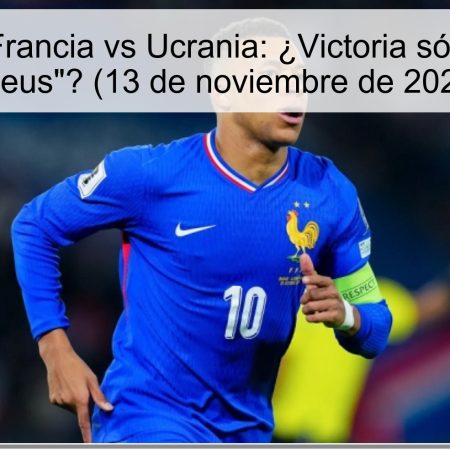 Predicción Francia vs Ucrania: ¿Victoria sólida para los “bleus”? (13 de noviembre de 2025)