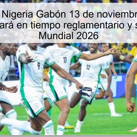 Predicción Nigeria Gabón 13 de noviembre de 2025: Nigeria ganará en tiempo reglamentario y se acerca al Mundial 2026