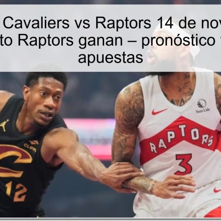 Predicción Cavaliers vs Raptors 14 de noviembre de 2025: Toronto Raptors ganan – pronóstico y análisis de apuestas