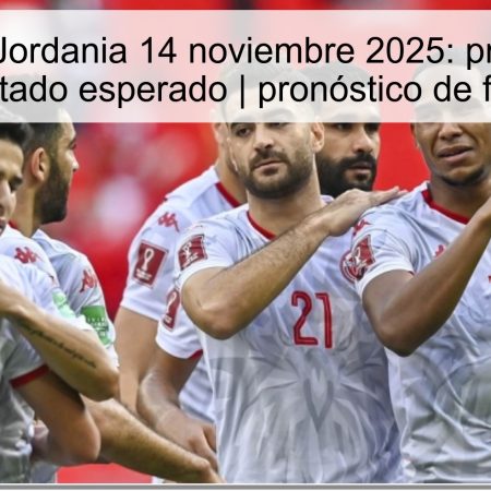 Túnez vs Jordania 14 noviembre 2025: predicción y resultado esperado | pronóstico de fútbol