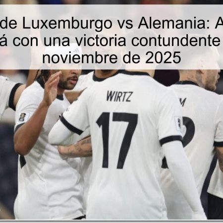 Predicción de Luxemburgo vs Alemania: Alemania se impondrá con una victoria contundente el 14 de noviembre de 2025