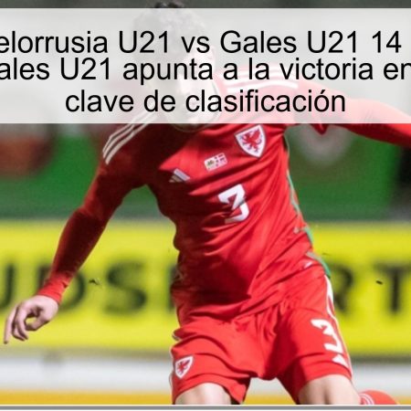 Predicción Bielorrusia U21 vs Gales U21 14 de noviembre de 2025: Gales U21 apunta a la victoria en un choque clave de clasificación