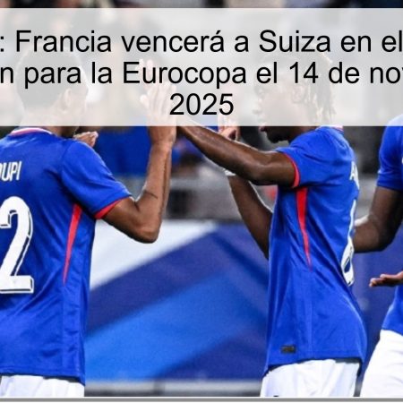 Predicción: Francia vencerá a Suiza en el partido de clasificación para la Eurocopa el 14 de noviembre de 2025