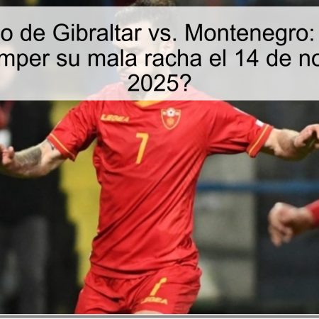 Pronóstico de Gibraltar vs. Montenegro: ¿Logrará Gibraltar romper su mala racha el 14 de noviembre de 2025?