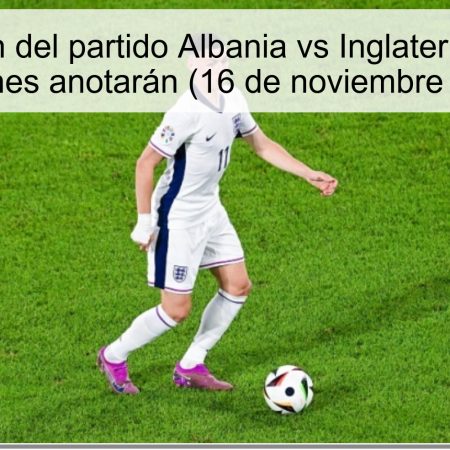 Predicción del partido Albania vs Inglaterra: Ambas selecciones anotarán (16 de noviembre de 2025)