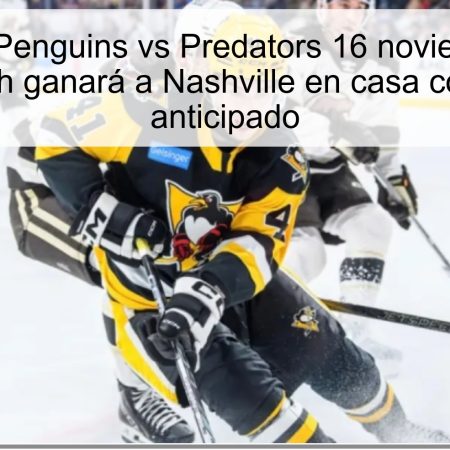 Predicción Penguins vs Predators 16 noviembre 2025: Pittsburgh ganará a Nashville en casa con un 3-2 anticipado