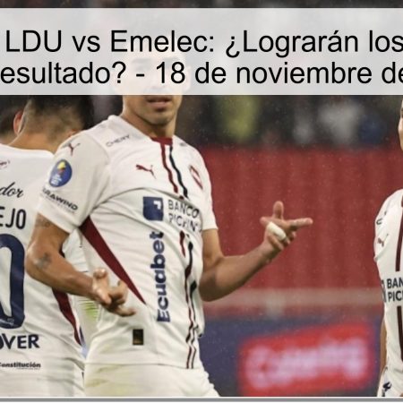 Pronóstico LDU vs Emelec: ¿Lograrán los locales un buen resultado? – 18 de noviembre de 2025
