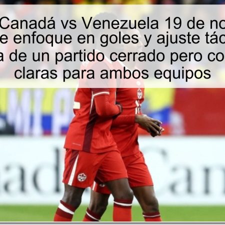 Pronóstico Canadá vs Venezuela 19 de noviembre de 2025: Doble enfoque en goles y ajuste táctico, con la expectativa de un partido cerrado pero con opciones claras para ambos equipos
