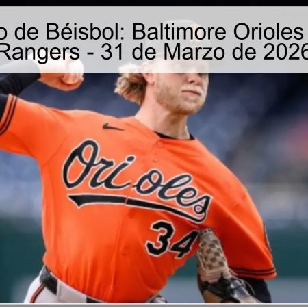 Pronóstico de Béisbol: Baltimore Orioles vs. Texas Rangers – 31 de Marzo de 2026