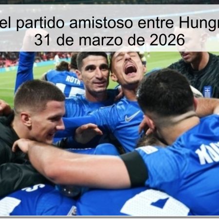 Pronóstico del partido amistoso entre Hungría y Grecia – 31 de marzo de 2026