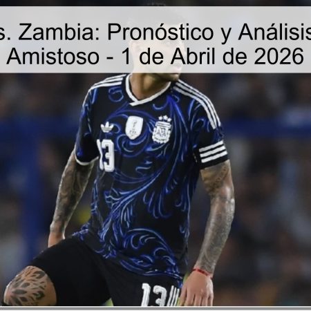 Argentina vs. Zambia: Pronóstico y Análisis del Partido Amistoso – 1 de Abril de 2026