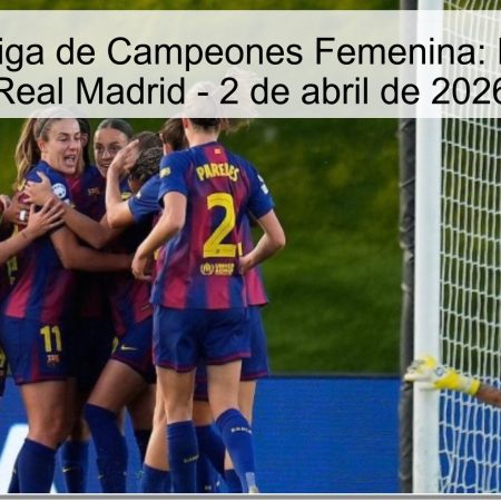 Pronóstico Liga de Campeones Femenina: Barcelona vs Real Madrid – 2 de abril de 2026