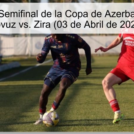 Pronóstico: Semifinal de la Copa de Azerbaiyán – Turan Tovuz vs. Zira (03 de Abril de 2026)