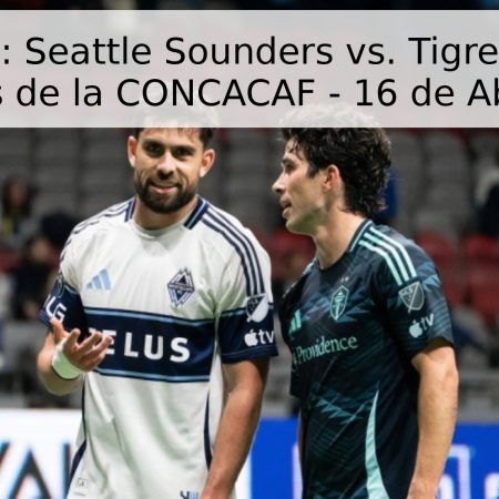 Pronóstico: Seattle Sounders vs. Tigres – Liga de Campeones de la CONCACAF – 16 de Abril de 2026