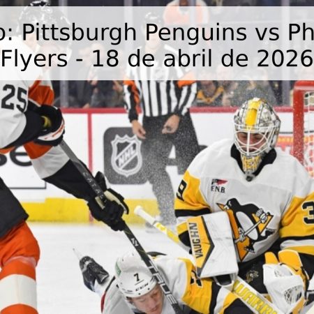 Pronóstico: Pittsburgh Penguins vs Philadelphia Flyers – 18 de abril de 2026