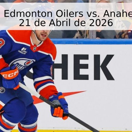 Pronóstico: Edmonton Oilers vs. Anaheim Ducks – 21 de Abril de 2026