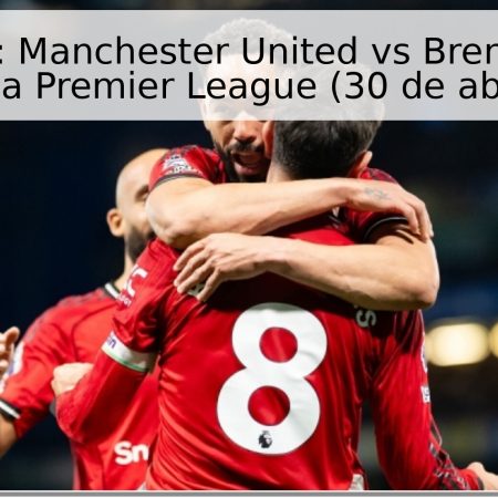 Pronóstico: Manchester United vs Brentford – 34ª jornada de la Premier League (30 de abril de 2026)