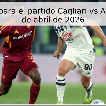 Pronóstico para el partido Cagliari vs Atalanta – 27 de abril de 2026