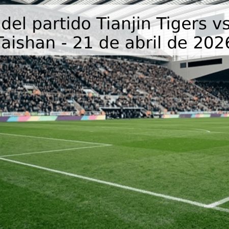 Pronóstico del partido Tianjin Tigers vs Shandong Taishan – 21 de abril de 2026