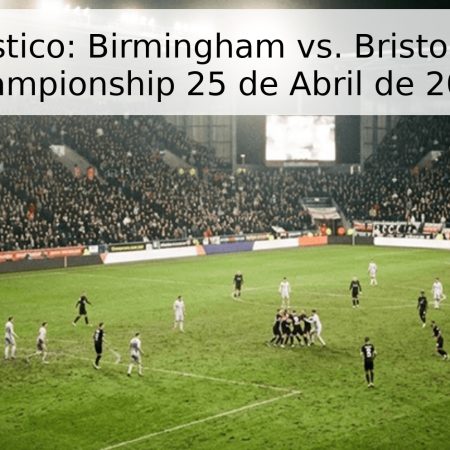 Pronóstico: Birmingham vs. Bristol City – Championship 25 de Abril de 2026