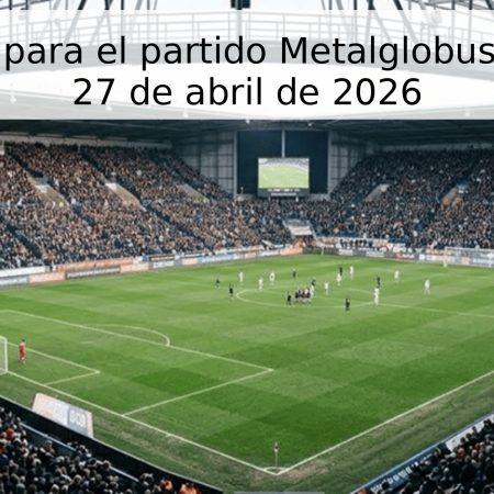 Pronóstico para el partido Metalglobus vs Uniria – 27 de abril de 2026